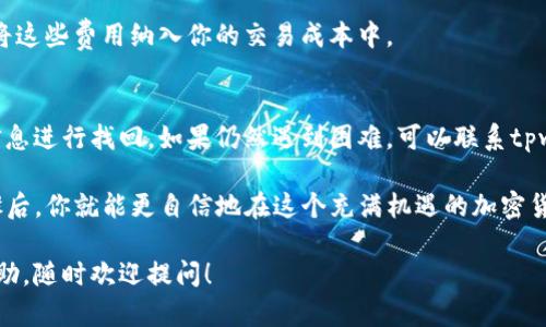 在tpwallet上出售狗币（Dogecoin）并不复杂，但需要对整个流程有一定的了解。以下是详细的步骤指南，帮助你顺利把狗币卖掉。

步骤1：准备工作
在开始之前，确保你已经在tpwallet上创建了账户，并且有一定数量的狗币存储在你的钱包中。如果还未创建账户，可以前往tpwallet的官方网站进行注册。

步骤2：了解市场行情
在出售狗币之前，了解当前狗币的市场行情是相当重要的。你可以通过各种加密货币交易所或财经网站查看狗币的实时价格。这有助于你判断何时是出售的最佳时机，避免因市场波动导致的损失。

步骤3：登录tpwallet账户
打开tpwallet应用，输入你的账户信息进行登录。确保你的账户是安全的，并且启用了双重验证等安全措施，以保护你的资产。

步骤4：选择交易选项
一旦成功登录，你将会看到钱包的主界面。在这个界面上，你可以找到“交易”或“出售”选项。点击这个选项后，系统会引导你进入相关的交易界面。

步骤5：选择出售狗币
在交易界面，选择你希望出售的狗币数量，并输入对应的金额。tpwallet会显示当前的市场价和你即将收到的金额。这时，请仔细核对，以确保信息准确。

步骤6：确认交易
确认所有信息无误后，点击“出售”或“确认交易”按钮。交易处理可能会需要一点时间，具体取决于网络的负载情况。在这一过程中，请耐心等待。

步骤7：查看交易记录
交易完成后，你可以在tpwallet的“交易记录”中查看刚刚进行的交易。这将帮助你确认交易是否成功，确保你能够顺利收到资金。

步骤8：提现资金
如果你需要把出售狗币所得的资金提现到账户上，可以转到提现界面。根据tpwallet的要求，输入相关信息，选择提现的方式（例如银行转账、其他支付方式等），然后确认。

小结
售卖狗币的过程其实并不复杂，只要遵循上述步骤，大多数用户都能够轻松地把狗币从他们的钱包中出售。此外，投资加密货币市场是有风险的，尽量保持理性，在适当的时机做出明智的选择。

常见问题解答
在出售狗币的过程中，很多用户往往会有一些疑问。以下是几个常见问题以及解答：

问题1：如果狗币的价格波动很大，应该如何处理？
市场波动是加密货币交易中常见的现象。建议在进行交易前仔细研究市场，并设定一个心理价位，不要轻易跟风抛售。

问题2：出售狗币需要支付交易费用吗？
是的，tpwallet在交易过程中可能会收取一定的手续费，具体费用可在交易界面中查看。请记得将这些费用纳入你的交易成本中。

问题3：如果我忘记了密码，如何找回账户？
如果你忘记了登录密码，可以通过tpwallet提供的密码找回功能，使用你注册时的邮箱或其他信息进行找回。如果仍然遇到困难，可以联系tpwallet客服寻求帮助。

狗币交易——想必对于许多持币者来说，这个过程是充满期待与未知的。了解并掌握了这些步骤后，你就能更自信地在这个充满机遇的加密货币世界中驰骋了！因为，谁还没点小烦恼呢？但只要有耐心和策略，利弊权衡，总能找到解决之道。

希望这篇指南能够帮助你在tpwallet上顺利卖掉狗币。如果有其他具体问题或需要进一步的帮助，随时欢迎提问！