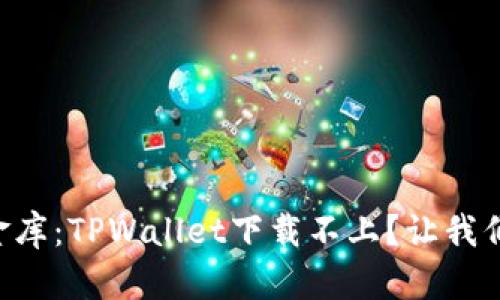 “苹果手机里的小金库：TPWallet下载不上？让我们来破解这个谜团！”