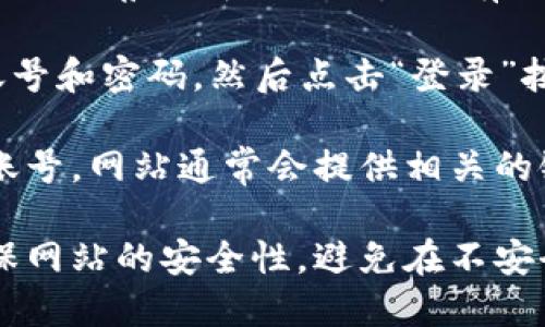 要访问tpwallet的登录界面，您可以按照以下步骤进行：

1. **打开浏览器**：在您的计算机或手机上打开一个网页浏览器。

2. **访问tpwallet官方网站**：在地址栏中输入tpwallet的官方网站链接（例如，https://www.tpwallet.com）并按下回车键。

3. **找到登录入口**：进入网站后，通常在首页的右上角或明显的位置会有一个“登录”按钮。点击该按钮，即可进入登录界面。

4. **输入账号和密码**：在登录界面，输入您的账号和密码，然后点击“登录”按钮即可进入账户。

如果您遇到任何问题，例如忘记密码或无法访问账号，网站通常会提供相关的链接或帮助，以协助您恢复访问权限。

注意在登录任何金融或数字资产平台时，都要确保网站的安全性，避免在不安全的网络环境中输入个人信息。