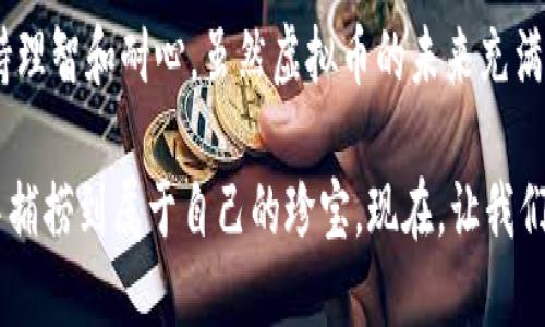 虚拟币如同潮水，涨跌之间谁能稳坐钓鱼台？

虚拟币, 投资, 数字货币, 市场趋势/guanjianci

引言：潮起潮落的虚拟币世界

在数字货币的投资海洋中，虚拟币就像一朵朵起伏的浪花，时而高涨，时而消退。今天的投资者或许在狂欢，而明天可能就面临着“虚拟币完蛋”的可能性。不可否认，虚拟币的市场风云变幻，吸引着无数热衷投机的人们。不禁让人感慨，这究竟是一个财富的乐园，还是一个等待着无数人沉没的陷阱呢？

然而，谁还没有点小烦恼呢？在这样的背景下，理解虚拟币市场的起伏，无疑是每个投资者必须具备的生存技能。本文将围绕这个主题展开，带你深入了解虚拟币的种种，一跃成为潮中钓鱼的高手！

虚拟币的兴起：从狂欢到恐慌

虚拟币的故事，可以追溯到比特币的诞生。2009年，一个名叫中本聪的人创建了这个颠覆性的数字货币，从此开启了一个前所未有的财富之旅。起初，虚拟币的价值如同小溪中的涟漪，缓慢而不易察觉。然而，随着人们对区块链技术的认识加深，加之各国对数字货币态度的改变，虚拟币瞬间变得如日中天。

投资者们犹如赶上了最时髦的潮流，纷纷加入了这场财富的抢滩战。然而，潮水可不是永远停留在同一个方向。就在每个人都沉浸在虚拟币的巨大财富幻想中的时候，一些寻找波动的短期投资者开始涌现，加剧了市场的动荡。

当虚拟币的价格一路飙升时，许多新兴的投资者自认为找到了“金钥匙”，然而，市场中不可避免的回调又让他们感受到了“被打脸”的咕咕声。“土豪”们在狂欢的同时，很多“韭菜”们则在恐惧、焦虑中反复审视自己的投资选择。

数字货币背后的科技：不止是风口与泡沫

虚拟币的背后，是一整个生态系统。比特币基于区块链技术，而不仅仅是为了实现财富的快速积累，亦是为了解决传统货币体系中的许多问题，例如发行的透明性、交易的匿名性等。

然而，技术的背后总是有风险。例如，黑客攻击、市场投机、监管政策等都可能造成巨大的经济损失。就好比一辆飞速行驶的跑车，尽管游刃有余，但一旦失控，后果不堪设想。那么，投资者如何在这个复杂的市场中保持清醒的头脑呢？

如何识别市场的起伏：小心谨慎，稳扎稳打

在面对虚拟币投资时，投资者最需要的不是急功近利的欲望，而是冷静客观的认知。首先，了解市场趋势和动态是抵御风险的重要手段。通过分析相关新闻、市场趋势以及专家意见，许多智慧的投资者能够做出更为理智的决定。

其次，建立自己的投资策略，明确自己的风险承受能力和预期收益。在这条投资的长河中，保持耐心，敏锐的洞悉市场的变化，才是真正的赢家。就好比河流中的渔夫，不是一味冲刺，而是懂得静待时机，才能保证渔获的丰盈。

虚拟币的未来：机会与挑战并存

尽管目前虚拟币市场面临不少挑战，但不能否认的是，它依然蕴藏着巨大的机遇。随着技术的发展以及用户需求的日益增长，虚拟币未来仍有可能走向更为广阔的空间。像比特币、以太坊等头部币种依然备受关注，而一些新兴的数字货币可能在不久的将来崭露头角。

此外，以监管政策和合规性为导向的市场环境，也将逐步提升虚拟币的投资安全性。应对这些新的挑战，投资者需要保持学习的态度，继续关注市场动态、政策走向及技术创新，才能在无尽的变革中做出明智的决策。

总结：把握潮水起落，稳坐钓鱼台

虚拟币投资就如同一个巨大的冒险游戏。在这个瞬息万变的市场中，投资者若想稳坐钓鱼台，必须剖析自身以及市场的真实状况，保持理智和耐心。虽然虚拟币的未来充满了变数，但只要把握住方向，相信能够在这波潮水中迎来新的财富渔获。

就像航海，漂泊于波涛的投资者们，若能抵御风浪、把握方向，终将驶向那片安稳的港湾。随着对虚拟币的深入了解，我们定能从潮水中捕捞到属于自己的珍宝。现在，让我们一起扬帆起航，迎接数字货币的新征程吧！