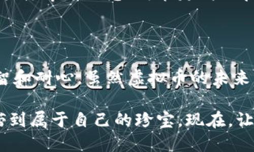 虚拟币如同潮水，涨跌之间谁能稳坐钓鱼台？

虚拟币, 投资, 数字货币, 市场趋势/guanjianci

引言：潮起潮落的虚拟币世界

在数字货币的投资海洋中，虚拟币就像一朵朵起伏的浪花，时而高涨，时而消退。今天的投资者或许在狂欢，而明天可能就面临着“虚拟币完蛋”的可能性。不可否认，虚拟币的市场风云变幻，吸引着无数热衷投机的人们。不禁让人感慨，这究竟是一个财富的乐园，还是一个等待着无数人沉没的陷阱呢？

然而，谁还没有点小烦恼呢？在这样的背景下，理解虚拟币市场的起伏，无疑是每个投资者必须具备的生存技能。本文将围绕这个主题展开，带你深入了解虚拟币的种种，一跃成为潮中钓鱼的高手！

虚拟币的兴起：从狂欢到恐慌

虚拟币的故事，可以追溯到比特币的诞生。2009年，一个名叫中本聪的人创建了这个颠覆性的数字货币，从此开启了一个前所未有的财富之旅。起初，虚拟币的价值如同小溪中的涟漪，缓慢而不易察觉。然而，随着人们对区块链技术的认识加深，加之各国对数字货币态度的改变，虚拟币瞬间变得如日中天。

投资者们犹如赶上了最时髦的潮流，纷纷加入了这场财富的抢滩战。然而，潮水可不是永远停留在同一个方向。就在每个人都沉浸在虚拟币的巨大财富幻想中的时候，一些寻找波动的短期投资者开始涌现，加剧了市场的动荡。

当虚拟币的价格一路飙升时，许多新兴的投资者自认为找到了“金钥匙”，然而，市场中不可避免的回调又让他们感受到了“被打脸”的咕咕声。“土豪”们在狂欢的同时，很多“韭菜”们则在恐惧、焦虑中反复审视自己的投资选择。

数字货币背后的科技：不止是风口与泡沫

虚拟币的背后，是一整个生态系统。比特币基于区块链技术，而不仅仅是为了实现财富的快速积累，亦是为了解决传统货币体系中的许多问题，例如发行的透明性、交易的匿名性等。

然而，技术的背后总是有风险。例如，黑客攻击、市场投机、监管政策等都可能造成巨大的经济损失。就好比一辆飞速行驶的跑车，尽管游刃有余，但一旦失控，后果不堪设想。那么，投资者如何在这个复杂的市场中保持清醒的头脑呢？

如何识别市场的起伏：小心谨慎，稳扎稳打

在面对虚拟币投资时，投资者最需要的不是急功近利的欲望，而是冷静客观的认知。首先，了解市场趋势和动态是抵御风险的重要手段。通过分析相关新闻、市场趋势以及专家意见，许多智慧的投资者能够做出更为理智的决定。

其次，建立自己的投资策略，明确自己的风险承受能力和预期收益。在这条投资的长河中，保持耐心，敏锐的洞悉市场的变化，才是真正的赢家。就好比河流中的渔夫，不是一味冲刺，而是懂得静待时机，才能保证渔获的丰盈。

虚拟币的未来：机会与挑战并存

尽管目前虚拟币市场面临不少挑战，但不能否认的是，它依然蕴藏着巨大的机遇。随着技术的发展以及用户需求的日益增长，虚拟币未来仍有可能走向更为广阔的空间。像比特币、以太坊等头部币种依然备受关注，而一些新兴的数字货币可能在不久的将来崭露头角。

此外，以监管政策和合规性为导向的市场环境，也将逐步提升虚拟币的投资安全性。应对这些新的挑战，投资者需要保持学习的态度，继续关注市场动态、政策走向及技术创新，才能在无尽的变革中做出明智的决策。

总结：把握潮水起落，稳坐钓鱼台

虚拟币投资就如同一个巨大的冒险游戏。在这个瞬息万变的市场中，投资者若想稳坐钓鱼台，必须剖析自身以及市场的真实状况，保持理智和耐心。虽然虚拟币的未来充满了变数，但只要把握住方向，相信能够在这波潮水中迎来新的财富渔获。

就像航海，漂泊于波涛的投资者们，若能抵御风浪、把握方向，终将驶向那片安稳的港湾。随着对虚拟币的深入了解，我们定能从潮水中捕捞到属于自己的珍宝。现在，让我们一起扬帆起航，迎接数字货币的新征程吧！