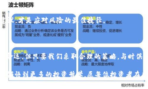 警惕虚拟币的过山车：哪个币会跌到0？

虚拟币, 加密货币, 投资风险, 市场分析/guanjianci

在虚拟币这个波动起伏如过山车的世界里，投资者时常会问自己：“哪个虚拟币会跌到0？”就像是一场狂野的游戏，所有参与者都带着各种各样的期待和小心翼翼，随时准备应对那突如其来的风险。说到这个问题，可能会有一些摩登的投资人会打趣地说：“谁还没点小烦恼呢？”不过，面对此类投资风险，我们可不能止步于玩笑。

虚拟币的崛起与暴跌

首先，让我们看看虚拟币的历史和发展。比特币从2009年诞生以来，给了世界前所未有的金融自由感。许多新手投资者如同于一窥天机，纷纷涌入这个领域。然而，火热的市场带来了不小的波动，众多虚拟币如雨后春笋般涌现，却也让不少“富翁”瞬间返为“穷光蛋”。

在这市场的背后，虚拟币投资无疑是一把双刃剑。你或许听过某个小币种在一夜之间飙升数百个百分点，但同样也会面临一些币种“跌到0”的窘境。这种现象不仅让人担忧，也让不少人在做决定时开始踌躇满志。

哪些币更易跌到0？

要判断哪个虚拟币可能会跌到0，我们可以从以下几个方面入手分析：

h41. 项目基础的可信度/h4

许多虚拟币的成功依赖于其背后的项目团队和技术基础。如果一个币的白皮书模糊不清、团队背景不详、技术路线上缺乏创新，那么它的风险系数无疑会增加。我们有理由怀疑，它究竟能否在市场中立足。

h42. 市场需求和使用场景/h4

虚拟币的价值大多取决于市场需求。如果某个币种没有明确的使用场景，或者用户基础很小，那么它的未来可谓是风雨飘摇。想象一下，谁会为一块无市场需求的木板花高价呢？这样的虚拟币跌到0，并不是遥不可及的梦。

h43. 公开透明度/h4

缺乏透明度是导致许多虚拟币投资者失望的原因。如果项目团队不愿意定期发布进展报告，或者对资金使用情况遮遮掩掩，那么这显然是一个暴雷的高风险信号。古人云，“诚者，天之道也；思诚者，人之道也。”在这个市场中，信息越透明，风险越可以掌控。

h44. 社区活跃度/h4

虚拟币的成功离不开活跃的社区。如果某个币的社区成员存在频繁的争吵，或者社群互动冷淡，那这个币的生存几率就大大降低。毕竟，虚拟币也是由人的信任和共识构成的，我们不妨想象一下，一个和气生财的社区，无疑会让币种有更多的机会。

市场冷暖的微妙平衡

正如生活中很多事情一样，虚拟币市场的冷暖也是瞬息万变。比如，你方才喝的那杯咖啡，可能在半小时后它的价格就会上涨，原因无他，市场的波动让其意想不到。想象一下，当整个人群都在谈论某个新币的疯狂之时，那通常就意味着危险的临近—并不是说这币一定会跌，但市场泡沫随时会破裂，沉浸其中的千万小白投资者是把刀架在了自己的脖子上啊！

合理控制风险的秘诀

明白了跌到0的风险，那我们应该如何在这个浑水摸鱼的市场中，合理控制自己的风险呢？以下是一些小建议：

h41. 分散投资/h4

古话说“不要把所有的鸡蛋放在一个篮子里”。对于虚拟币投资来说，将资金分布在不同的币种上，可以有效降低风险。说到底，你永远无法预知哪个币会涨哪个币会跌，分散投资就是给自己留了一条退路。

h42. 定期审视投资组合/h4

时常对你的投资组合进行审查是个好习惯。时局和市场随时会变化，别等到币种大跌时才慌了阵脚。要保持一双火眼金睛，关注市场动态，及时调整你的投资策略。

h43. 学习与跟进/h4

在虚拟币的世界里，没有人能一夜之间变得富裕。如果看到某个币暴涨，心中不妨留个心眼，去深究一下该币的基本面。学习相关的知识，积极参与社区讨论，了解投资前的风险和收益。这些都是迈向成功的第一步！

h44. 理智决策/h4

心态的调整同样重要。请不要随波逐流，眼见朋友们都在投资某个所谓的“潜力股”，你也跟风去追逐。这往往会造成巨大的亏损。反之，理智思考，多听取专业建议，才是应对风险的最佳捷径。

小结：虚拟币的未来

综上所述，虚拟币世界的风险与机会并存。任何投资者都需要保持高度警惕，时刻关注市场变化。或许在未来的某一天，我们会看到一些虚拟币面临“跌到0”的命运，但只要我们采取合理的策略，与时俱进，保持理智，仍可以在这条路上行走得更稳更远。记住，随时适应变化，才能在过山车般的市场里，找到那份属于自己的乐趣与收获！

所以，追问哪个币会跌到0其实也许不重要，重要的是学习如何在这场变幻莫测的投资路上自我保护。每一次波动就像是一次新的人生体验，跌宕起伏中，才能领悟到更多的投资哲学。愿每位投资者在虚拟币的世界中都能航行顺利，心有所依。