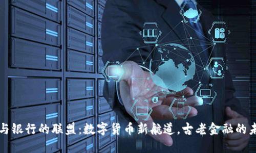虚拟币与银行的联盟：数字货币新航道，古老金融的未来之钥