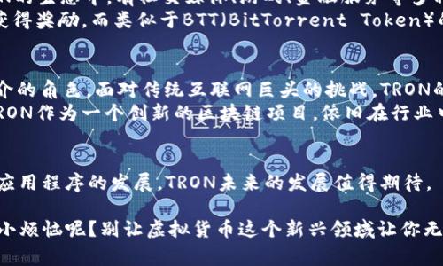 虚拟币“TR”通常指的是TRON（波场币），它是一种基于区块链的去中心化平台，旨在通过底层技术实现数字内容的自由发布和分享。TRON的目标是构建一个去中心化的互联网，并将内容的创造权和收益更多地还给内容的创作者。以下是对TRON的详细介绍：

TRON的起源和发展
TRON由创业者杰斯·陈（Justin Sun）在2017年创建，其初衷是为了打破传统互联网内容平台的垄断，让用户能够直接掌握他们生成内容的所有权。TRON在成立之初就吸引了大量投资者和支持者，尤其是在2018年其代币TRX的首次代币发行（ICO）后。

TRON的核心技术
TRON的技术架构包括多个层次，其中包括以下几个关键部分：
ul
    listrong主链：/strong TRON的主链是其去中心化网络的核心，负责处理所有的交易和智能合约。/li
    listrong智能合约：/strong TRON支持复杂的智能合约，可以在其平台上自由创建和运行应用程序。/li
    listrong存储层：/strong TRON的存储层设计用于存储用户生成的内容，确保内容的安全性和可访问性。/li
/ul
这种设计使得TRON具备了极高的可扩展性和良好的性能，可以支持大量用户同时访问。

TRX代币的功能
TRON的原生代币TRX在平台上具有多种用途：
ul
    listrong交易费用：/strong 用户在平台上进行交易时，需要使用TRX支付交易费用。/li
    listrong内容发布：/strong 创作者可以通过TRX奖励自己发布的内容，吸引用户的观看和参与。/li
    listrong参与治理：/strong 持有TRX的用户可以参与平台的治理，决定一些重要的技术方向和生态系统的变化。/li
/ul

TRON的生态系统
TRON不仅仅是一个区块链平台，它还构建了庞大的生态系统，包括各种DApp（去中心化应用程序）。在TRON的生态中，有社交媒体、游戏、金融服务等多种不同类型的应用，充分展示了该平台的多样性。
例如，TRON上有一些知名的DApp，如Steemit，它是一款去中心化的社交媒体，用户在平台上发布内容并获得奖励。而类似于BTT（BitTorrent Token）的项目，则专注于文件分享的去中心化。

TRON的愿景和未来
TRON的愿景是创建一个去中心化的互联网，用户可以利用区块链技术直接分享和交易内容，从而消除中介的角色。面对传统互联网巨头的挑战，TRON的目标是让用户，尤其是内容创作者，能够直接获利。
当然，在发展的过程中，TRON也面临许多挑战，包括市场的竞争、技术的迭代以及合规问题等。无论如何，TRON作为一个创新的区块链项目，依旧在行业中熠熠生辉。

结论
总之，TRON是一个充满活力和潜力的区块链平台，其代币TRX在全球范围内受到广泛采用。随着去中心化应用程序的发展，TRON未来的发展值得期待。

所以，对于“TR”这币，快来了解一下TRON吧，或许它会成为你数字资产投资的一个新选择！毕竟，谁还没点小烦恼呢？别让虚拟货币这个新兴领域让你无从下手，只要勇敢迈出第一步，机遇就会在前方等着你！