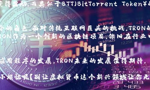 虚拟币“TR”通常指的是TRON（波场币），它是一种基于区块链的去中心化平台，旨在通过底层技术实现数字内容的自由发布和分享。TRON的目标是构建一个去中心化的互联网，并将内容的创造权和收益更多地还给内容的创作者。以下是对TRON的详细介绍：

TRON的起源和发展
TRON由创业者杰斯·陈（Justin Sun）在2017年创建，其初衷是为了打破传统互联网内容平台的垄断，让用户能够直接掌握他们生成内容的所有权。TRON在成立之初就吸引了大量投资者和支持者，尤其是在2018年其代币TRX的首次代币发行（ICO）后。

TRON的核心技术
TRON的技术架构包括多个层次，其中包括以下几个关键部分：
ul
    listrong主链：/strong TRON的主链是其去中心化网络的核心，负责处理所有的交易和智能合约。/li
    listrong智能合约：/strong TRON支持复杂的智能合约，可以在其平台上自由创建和运行应用程序。/li
    listrong存储层：/strong TRON的存储层设计用于存储用户生成的内容，确保内容的安全性和可访问性。/li
/ul
这种设计使得TRON具备了极高的可扩展性和良好的性能，可以支持大量用户同时访问。

TRX代币的功能
TRON的原生代币TRX在平台上具有多种用途：
ul
    listrong交易费用：/strong 用户在平台上进行交易时，需要使用TRX支付交易费用。/li
    listrong内容发布：/strong 创作者可以通过TRX奖励自己发布的内容，吸引用户的观看和参与。/li
    listrong参与治理：/strong 持有TRX的用户可以参与平台的治理，决定一些重要的技术方向和生态系统的变化。/li
/ul

TRON的生态系统
TRON不仅仅是一个区块链平台，它还构建了庞大的生态系统，包括各种DApp（去中心化应用程序）。在TRON的生态中，有社交媒体、游戏、金融服务等多种不同类型的应用，充分展示了该平台的多样性。
例如，TRON上有一些知名的DApp，如Steemit，它是一款去中心化的社交媒体，用户在平台上发布内容并获得奖励。而类似于BTT（BitTorrent Token）的项目，则专注于文件分享的去中心化。

TRON的愿景和未来
TRON的愿景是创建一个去中心化的互联网，用户可以利用区块链技术直接分享和交易内容，从而消除中介的角色。面对传统互联网巨头的挑战，TRON的目标是让用户，尤其是内容创作者，能够直接获利。
当然，在发展的过程中，TRON也面临许多挑战，包括市场的竞争、技术的迭代以及合规问题等。无论如何，TRON作为一个创新的区块链项目，依旧在行业中熠熠生辉。

结论
总之，TRON是一个充满活力和潜力的区块链平台，其代币TRX在全球范围内受到广泛采用。随着去中心化应用程序的发展，TRON未来的发展值得期待。

所以，对于“TR”这币，快来了解一下TRON吧，或许它会成为你数字资产投资的一个新选择！毕竟，谁还没点小烦恼呢？别让虚拟货币这个新兴领域让你无从下手，只要勇敢迈出第一步，机遇就会在前方等着你！
