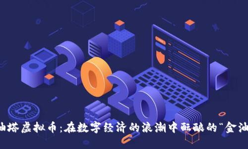 油塔虚拟币：在数字经济的浪潮中酝酿的“金油”