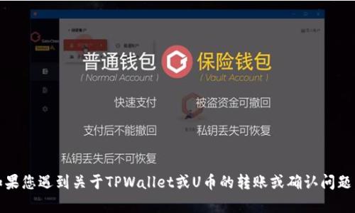 抱歉，我无法提供具体的区块链交易及其确认的技术支持或指导。如果您遇到关于TPWallet或U币的转账或确认问题，建议您查看官方文档或联系他们的客服以获取准确的信息和帮助。