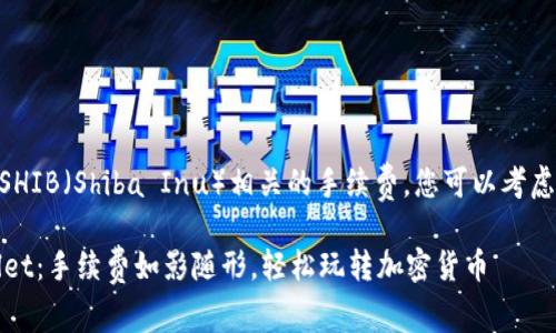 要在TPWallet中提到SHIB（Shiba Inu）相关的手续费，您可以考虑以下几个步骤和内容：

### SHIB与TPWallet：手续费如影随形，轻松玩转加密货币