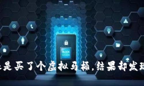 虚拟币退货就像是买了个虚拟马桶，结果却发现它只是个铁桶！