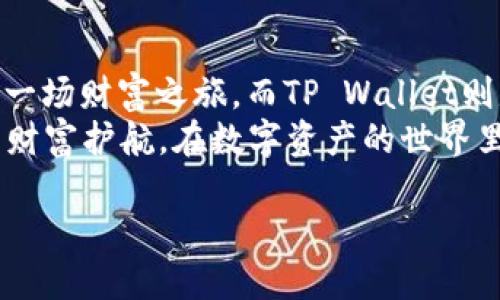   为何将所有币提至 TP Wallet？人生的财富之旅就是你的钱包！ /   
 guanjianci TP Wallet, 数字货币, 安全存储, 投资管理 /guanjianci 

引言：数字财富的护航者
在这个数字化飞速发展的时代，越来越多的人开始涉及到数字货币的交易、投资与管理。然而，当我们在虚拟货币的海洋中遨游时，如何保障我们的“珍珠”不被浪潮吞噬，成了亟待解决的问题。此时，TP Wallet如同一位经验丰富的船长，为我们的财富之旅提供了稳定而安全的港湾。那么，究竟为什么我们要将所有币提到TP Wallet呢？本文将带您深度探讨这一话题。

TP Wallet的安全性：你的堡垒
想象一下，你的数字货币就像是你在生活中辛辛苦利攒下来的积蓄，当然，存放的地方尤为重要。TP Wallet就像你的保险柜，只有你有钥匙，一切尽在掌握！
在TP Wallet中，安全性是第一要务。从多重身份验证到高强度加密技术，TP Wallet采用了一系列措施确保用户的资产安全。就如同在火灾中，保险箱能最大程度保护你的财产，TP Wallet用其强大的技术保障，让你的资产高枕无忧。

易用性：无障碍的航行
说到易用性，TP Wallet简直就像是一位贴心的导游，带领我们轻松进入数字货币的世界。不论你是新手还是老手，TP Wallet都提供了简单明了的界面和操作步骤，就像是走铁轨的列车，再也不怕找不到方向了！
从创建钱包到进行交易，TP Wallet都在每一步提供了清晰的指导。如果说数字货币的世界让人感到迷茫，那么TP Wallet就是那盏明亮的灯塔，让我们在黑暗中找到归路。谁还没点小烦恼呢？有了TP Wallet，操作过程中的小困扰统统都将化为乌有！

多币种支持：财富的多元化
我们经常听到“一篮子鸡蛋”理论，TP Wallet正是为你的数字资产打造的一篮子“鸡蛋”。它支持多种主流数字货币，不论是比特币、以太坊还是其他新兴币种，统统一网打尽！
通过将所有币提到TP Wallet，你可以轻松管理不同的数字资产。就像是一个金矿，越多的矿石就意味着越多的财富。在TP Wallet的支持下，你可以时刻把握市场动态，及时调整你的投资策略，再也不惧市场风云变幻。

高效的交易功能：瞬间的财富流动
在这个瞬息万变的市场中，时间就是金钱。TP Wallet提供高效的交易功能，犹如一架迅捷的火箭，让你的资产快速流动！无论是买入、转账还是换币，TP Wallet都让你的每一次操作都能如愿以偿。
让我们设想一下，如果你正在观望某个币种，却因为繁琐的步骤错失了一次良机，那该多遗憾啊！TP Wallet将这种风险降到最低，让你可以在精准的时机把握住机会，锁住财富！

技术团队与更新迭代：永远的操控者
TP Wallet的另一大亮点是其背后强大的技术团队。他们就像是海上的水手，在风浪中始终把握着航行方向，让用户在不断变化的海洋中总能找到稳定的方向。在不断更新迭代中，TP Wallet始终保持着行业领先地位，使用户能体验到更安全、更便捷的服务。
定期的更新不仅会加强安全性，也会引入新功能，就像一场不断进化的舞台剧，总会有新的亮点让你大开眼界！用户在每次更新中都能感受到开发团队的用心，再加上不断的反馈循环，TP Wallet愈加贴近用户的需求。

社区与支持：温暖的大家庭
使用TP Wallet的用户并不仅仅是使用工具，他们形成了一个支持彼此的社区。这个社区就像是温暖的大家庭，彼此分享经验与建议，帮助新手快速融入数字货币的世界。当你在使用中遇到问题时，通常会有伙伴第一时间伸出援手。
这种社区氛围让每个人都能在这个数字资产的旅程中找到归属感，就如同走入了一场盛大的晚会，和志同道合的人共舞，分享彼此的经验和故事。有这样一个温暖的背景，不知不觉中，你的投资技巧也悄然提升了！

结论：树立财富新巅峰
总的来说，将所有数字币提至TP Wallet是一个明智的决定。它不仅能够为你的资产提供安全储存，也为你的数字财务管理带来了便利与高效。正如我们所提到的，这是一场财富之旅，而TP Wallet则是你最强大的助手。
在这个旅程中，开始可能会有些不适应，但随着你对TP Wallet的了解与熟悉，你会发现这就是你寻找已久的数字钱包！所以，不妨大胆迈出这一步，让TP Wallet为你的财富护航，在数字资产的世界里, 发挥出你无限的可能性！

最后，无论是泪水与欢笑，共同伴随着你的投资旅程，愿你的“钱包”永远熠熠生辉！