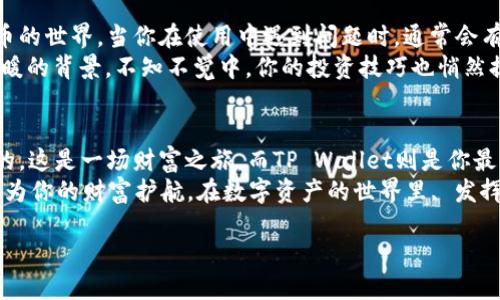  为何将所有币提至 TP Wallet？人生的财富之旅就是你的钱包！ /   
 guanjianci TP Wallet, 数字货币, 安全存储, 投资管理 /guanjianci 

引言：数字财富的护航者
在这个数字化飞速发展的时代，越来越多的人开始涉及到数字货币的交易、投资与管理。然而，当我们在虚拟货币的海洋中遨游时，如何保障我们的“珍珠”不被浪潮吞噬，成了亟待解决的问题。此时，TP Wallet如同一位经验丰富的船长，为我们的财富之旅提供了稳定而安全的港湾。那么，究竟为什么我们要将所有币提到TP Wallet呢？本文将带您深度探讨这一话题。

TP Wallet的安全性：你的堡垒
想象一下，你的数字货币就像是你在生活中辛辛苦利攒下来的积蓄，当然，存放的地方尤为重要。TP Wallet就像你的保险柜，只有你有钥匙，一切尽在掌握！
在TP Wallet中，安全性是第一要务。从多重身份验证到高强度加密技术，TP Wallet采用了一系列措施确保用户的资产安全。就如同在火灾中，保险箱能最大程度保护你的财产，TP Wallet用其强大的技术保障，让你的资产高枕无忧。

易用性：无障碍的航行
说到易用性，TP Wallet简直就像是一位贴心的导游，带领我们轻松进入数字货币的世界。不论你是新手还是老手，TP Wallet都提供了简单明了的界面和操作步骤，就像是走铁轨的列车，再也不怕找不到方向了！
从创建钱包到进行交易，TP Wallet都在每一步提供了清晰的指导。如果说数字货币的世界让人感到迷茫，那么TP Wallet就是那盏明亮的灯塔，让我们在黑暗中找到归路。谁还没点小烦恼呢？有了TP Wallet，操作过程中的小困扰统统都将化为乌有！

多币种支持：财富的多元化
我们经常听到“一篮子鸡蛋”理论，TP Wallet正是为你的数字资产打造的一篮子“鸡蛋”。它支持多种主流数字货币，不论是比特币、以太坊还是其他新兴币种，统统一网打尽！
通过将所有币提到TP Wallet，你可以轻松管理不同的数字资产。就像是一个金矿，越多的矿石就意味着越多的财富。在TP Wallet的支持下，你可以时刻把握市场动态，及时调整你的投资策略，再也不惧市场风云变幻。

高效的交易功能：瞬间的财富流动
在这个瞬息万变的市场中，时间就是金钱。TP Wallet提供高效的交易功能，犹如一架迅捷的火箭，让你的资产快速流动！无论是买入、转账还是换币，TP Wallet都让你的每一次操作都能如愿以偿。
让我们设想一下，如果你正在观望某个币种，却因为繁琐的步骤错失了一次良机，那该多遗憾啊！TP Wallet将这种风险降到最低，让你可以在精准的时机把握住机会，锁住财富！

技术团队与更新迭代：永远的操控者
TP Wallet的另一大亮点是其背后强大的技术团队。他们就像是海上的水手，在风浪中始终把握着航行方向，让用户在不断变化的海洋中总能找到稳定的方向。在不断更新迭代中，TP Wallet始终保持着行业领先地位，使用户能体验到更安全、更便捷的服务。
定期的更新不仅会加强安全性，也会引入新功能，就像一场不断进化的舞台剧，总会有新的亮点让你大开眼界！用户在每次更新中都能感受到开发团队的用心，再加上不断的反馈循环，TP Wallet愈加贴近用户的需求。

社区与支持：温暖的大家庭
使用TP Wallet的用户并不仅仅是使用工具，他们形成了一个支持彼此的社区。这个社区就像是温暖的大家庭，彼此分享经验与建议，帮助新手快速融入数字货币的世界。当你在使用中遇到问题时，通常会有伙伴第一时间伸出援手。
这种社区氛围让每个人都能在这个数字资产的旅程中找到归属感，就如同走入了一场盛大的晚会，和志同道合的人共舞，分享彼此的经验和故事。有这样一个温暖的背景，不知不觉中，你的投资技巧也悄然提升了！

结论：树立财富新巅峰
总的来说，将所有数字币提至TP Wallet是一个明智的决定。它不仅能够为你的资产提供安全储存，也为你的数字财务管理带来了便利与高效。正如我们所提到的，这是一场财富之旅，而TP Wallet则是你最强大的助手。
在这个旅程中，开始可能会有些不适应，但随着你对TP Wallet的了解与熟悉，你会发现这就是你寻找已久的数字钱包！所以，不妨大胆迈出这一步，让TP Wallet为你的财富护航，在数字资产的世界里, 发挥出你无限的可能性！

最后，无论是泪水与欢笑，共同伴随着你的投资旅程，愿你的“钱包”永远熠熠生辉！