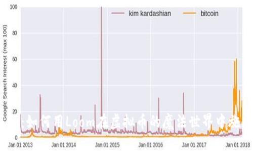 像一个小巫师：如何用Loom在虚拟币的魔法世界中施展你的才华？