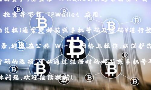 TPWallet 是一个数字钱包，通常用于管理加密货币和区块链资产。要登录 TPWallet，你通常需要下载它的移动应用程序，或访问其官方网站。登录步骤通常包括：

1. **下载应用**：在 Google Play 商店或 Apple Store 搜索并下载 TPWallet 应用。
  
2. **创建账户或登录**：如果你已经有账户，只需输入你的凭据（通常是邮箱或手机号码及密码）进行登录；如果没有，则需要按步骤创建新账户。

3. **安全性**：确保你在安全和可信的网络环境下进行登录，避免在公共 Wi-Fi 网络上操作，以保护你的账户安全。

4. **找回密码**：如果你忘记了密码，应用通常提供找回密码的选项，可以通过注册时的邮箱或手机号码进行重置。

如果你有关于无论是如何使用还是登录 TPWallet 的具体问题，欢迎继续提问！