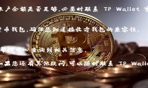 要将现金通过手机 TP Wallet 进行转账，您可以按以下步骤进行操作。请注意，具体步骤可能会因钱包版本的不同而有所变化，但整体流程通常是相似的。

### 步骤一：打开 TP Wallet 应用
首先，在您的手机上打开 TP Wallet 应用。确保您的应用已经更新为最新版本，这样可以避免操作过程中出现不必要的问题。

### 步骤二：登录账户
输入您的用户名和密码，成功登录您的 TP Wallet 账户。如果您还没有账户，需要先进行注册。

### 步骤三：添加资金
在开始转账之前，确保您的钱包中有足够的资金。您可以选择以下方式为您的账户充值：
- **银行转账**：通过银行将资金转入您的 TP Wallet。
- **信用卡/借记卡**：直接使用卡片为钱包充值。
- **现金充值**：如果支持，您可以通过合作的商家进行现金充值。

### 步骤四：选择转账功能
在钱包主界面，找到并点击“转账”或“发送”按钮。系统将会引导您输入相关信息。

### 步骤五：输入接收人信息
在转账页面，您需要输入接收人的信息：
- 接收人钱包地址：确保地址是正确的，以免转账失败。
- 选择转账金额：输入您希望转账的金额。

### 步骤六：确认转账
在输入完所有信息后，系统会要求您确认转账详情，核实接收人信息和转账金额是正确的。如果一切无误，点击“确认”或“发送”。

### 步骤七：记录和追踪转账
转账成功后，您会收到一条确认信息。建议您记录下这笔交易的ID，以便日后查询。如果您需要追踪转账状态，可以在钱包的交易历史中查看。

### 额外提示
- **手续费**：请注意转账可能会有手续费，具体费用可在转账页面查看。
- **转账时间**：不同的钱包和区块链的转账时间可能有所不同，通常几分钟到几小时不等。

### 常见问题解答
1. **如果转账失败，该怎么办？**
   - 首先检查接收人地址是否正确。如果地址无误，请查看您的账户余额是否足够，必要时联系 TP Wallet 客服获取支持。

2. **我可以用 TP Wallet 转账至其他钱包吗？**
   - 是的，TP Wallet 允许用户将资金转账至其他支持的加密货币钱包，确保您知道接收方钱包的兼容性。

3. **转账金额有限制吗？**
   - 不同钱包有不同的转账限制，具体您可以在 TP Wallet 的帮助中心查询到相关信息。

通过上述步骤，您就可以轻松地通过 TP Wallet 进行现金转账。如果您还有其他疑问，可以随时联系 TP Wallet 的客服支持，或者访问他们的官方网站获取更多的帮助和资源。

希望这些信息能够帮助到您！