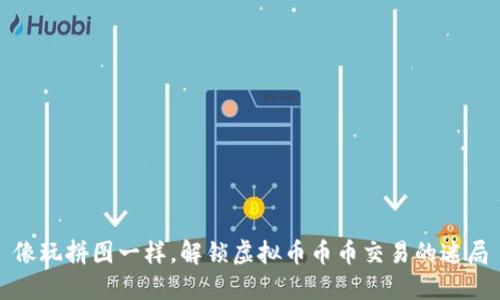 像玩拼图一样，解锁虚拟币币币交易的迷局