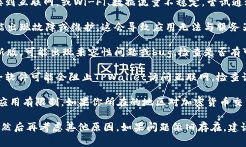TPWallet 是一种数字钱包，通常用于存储和管理加密货币。如果你遇到“网络不可用”的提示，可能是由于以下几个原因造成的：

1. **网络连接问题**：这可能是因为你的设备未连接到互联网，或Wi-Fi、数据流量不稳定。尝试通过其他应用检查网络情况。

2. **TPWallet服务器故障**：有时钱包的服务器可能出现故障或维护，这会导致应用无法与服务器进行通信。

3. **软件更新问题**：如果TPWallet没有更新到最新版，可能出现兼容性问题或bug。检查是否有可用的更新版本。

4. **防火墙或安全设置**：某些设备的防火墙或安全软件可能会阻止TPWallet访问互联网，检查设置并尝试允许该应用程序的网络访问。

5. **区域限制**：在某些地方，可能对加密货币相关应用有限制。如果你所在的地区对加密货币交易或钱包有法律限制，网络可能会无法连接。

解决这些问题的办法通常是首先检查你的网络连接，然后再考虑其他原因。如果问题依旧存在，建议联系TPWallet的客服支持，获取更具体的解决方案。