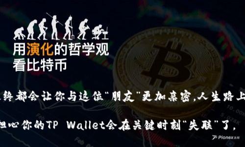 “TP Wallet：像失联的好朋友，那些让你无奈的网络连接问题！”
keywordsTP Wallet, 网络连接, 钱包问题, 加密货币/keywords

引言：每个钱包都有它的烦恼
在数字化的今天，TP Wallet作为一款备受欢迎的加密货币钱包，承载着很多用户对财富的希望与梦想。然而，就像朋友间偶尔闹的小矛盾，TP Wallet在使用过程中也难免会有一些小问题。最常见的就是网络连接问题。有时候，你甚至会觉得这就像一个失联的好朋友，让你在最需要帮助的时候无法与其联系。

一、网络连接问题的常见原因
首先，让我们来看看可能导致TP Wallet无法连接网络的几大常见原因。想象一下，我们的网络就像一条河流，而TP Wallet就像在河边钓鱼的人。如果河水干涸，钓鱼的人自然无法得到他的鱼儿。

h41. 网络信号弱/h4
有时候，你可能正在偏僻的地方，信号微弱得像是在用手势和朋友沟通。无论你怎么摇头，信号依然傻傻的在那里，和你之间隔了层无形的墙。

h42. 服务器故障/h4
正如一场聚会需要主办人的安排，当TP Wallet的服务器出现故障时，享受加密货币世界的聚会也会变成一场寂静的独角戏。这时候，通常是需要耐心等候，等待他们的修复工作结束。

h43. 应用更新/h4
想象一下，你的好朋友总是频繁换手机，结果导致你们的联系方式时常中断。TP Wallet也一样，如果没有及时更新，可能会出现无法正常连接的问题。

h44. 网络设置错误/h4
网络如同一位调皮的孩子，偶尔会因为你的一时疏忽而设置错误。尝试检查你的Wi-Fi或数据连接设置，确保这些“调皮”的孩子们都在正确的轨道上。

二、解决网络连接问题的对策
当你面临这些网络连接问题时，不用慌张。就像你在找朋友的过程中，总会有寻找到正确方式的方法。

h41. 检查网络连接/h4
首先，确认你的网络连接是否正常。可以尝试打开其他网站或应用，看看是否也出现相同的情况。如果其他应用正常，TP Wallet可能需要你的特别关注。

h42. 重启应用/h4
有时候，一次简单的重启就能帮你解决问题。如同和朋友吵架后，给彼此一点空间，平静下来后再相互沟通。关闭TP Wallet并重新打开，看看是否可以恢复连接。

h43. 更新应用程序/h4
如果TP Wallet已发布新版本，记得跟上节奏，更新你的应用程序。不然，你可能会发现自己与世界脱轨。

h44. 尝试不同的网络/h4
如果你的Wi-Fi信号不佳，可以考虑切换到移动数据，或者找一个信号更好的地方，毕竟钓鱼的地方越好，你收获的渔获也就越丰盛。

三、预防网络问题的经验分享
不如在泥潭中挣扎，不如提前预防，以下是一些可以帮助你避免未来网络连接问题的小技巧。

h41. 选择稳定的网络环境/h4
如果你在使用TP Wallet时，总是在某个特别的地方出现连接问题，考虑更换你的网络环境。比如说，在家中、办公室使用稳定的Wi-Fi，而不是在拥挤的咖啡厅中。

h42. 定期检查应用更新/h4
记得定期检查TP Wallet的更新。就像给你的手机定期整理一样，保持应用的新鲜度，可以有效减少未来可能出现的问题。

h43. 了解社区反馈/h4
加入TP Wallet的社交媒体群组或社区，了解其他用户的反馈和经验分享。一个人的经验固然重要，但众人的智慧更为宝贵。

四、结语：与TP Wallet一起飞翔
虽然在使用TP Wallet时可能会遇到网络连接的问题，但这并不影响你与它一路前行的旅程。每次遇到小麻烦时，及时调整、改善，最终都会让你与这位“朋友”更加亲密。人生路上，遇到的每一个烦恼，其实都是成长的机会，就像人生中的每一次“失联”，往往都会成为重新连接的起点。

总之，谁还没点小烦恼呢？我们再将这些烦恼抛在脑后，继续在加密货币的海洋中自由游荡吧！只需记住这些小方法，你就再也不必担心你的TP Wallet会在关键时刻“失联”了。