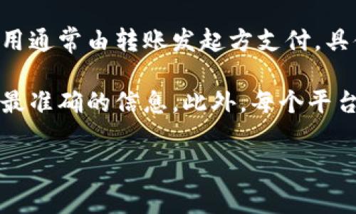 使用TPWallet进行转币通常是需要支付手续费的。这是因为区块链网络中的交易处理会产生费用，这些费用通常由转账发起方支付。具体手续费的金额可能会因多种因素而有所不同，例如所转动的代币类型、网络拥堵程度以及平台的规定等。

如果你对TPWallet的转币手续费有进一步的疑问，建议查看其官方网站或相关的用户指南，以获取最新和最准确的信息。此外，每个平台的费用结构可能有所不同，因此在进行转账前，了解清楚手续费的具体情况是非常重要的。

如果你需要更多详细的操作指导或对手续费的具体计算方式有疑问，也可以随时提问！