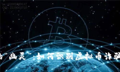  金融市场的“幽灵”：如何识别虚拟币诈骗的隐秘陷阱