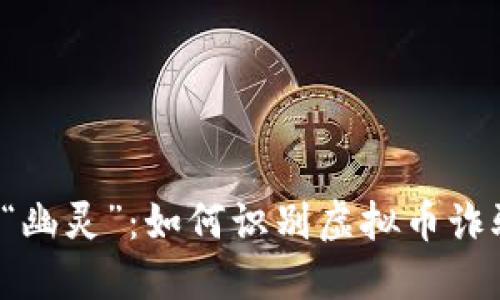  金融市场的“幽灵”：如何识别虚拟币诈骗的隐秘陷阱