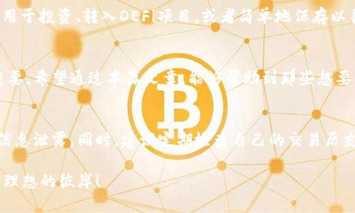   将欧易提现到TP Wallet，如同将财富从繁忙的市中心转移到宁静的绿洲 / 
 guanjianci 欧易, TP Wallet, 提现, 加密货币 /guanjianci 

引言：财富的转移之旅
在数字货币的世界里，交易和提现犹如一场精彩的舞蹈，不同的钱包如同舞池中的舞者，各自展现着独特的风格。而今天，我们要谈论的，就是如何将你的数字资产从繁华的“欧易”转移到宁静的“TP Wallet”。想象一下，这就好比是一位忙碌的城市人，终于在喧嚣中找到了一个安静的公园，准备在树下享受生活的一刻。

第一步：认识欧易和TP Wallet
在开始之前，让我们先简单认识一下这两个重要的角色。欧易（OKEx）是一家全球领先的数字资产交易所，提供各种加密货币的交易平台，就像是财富的集市。而TP Wallet则是一款方便快捷的数字资产钱包，支持多种加密货币存储和管理。将你的资金从欧易提现到TP Wallet，实际上是在选择一个更安全、更便捷的财富管理方式。

第二步：创建TS Wallet
如果你还没有TP Wallet账户，首先需要去下载和注册。别担心，整个过程就像填一份简单的问卷，轻松愉快。注册时需要记住你的密码和助记词，确保这些信息不被遗忘，毕竟谁还没点小烦恼呢？一旦账户建立，便可以随时随地管理你的资产，真是贴心又方便。

第三步：欧洲的桥梁—资金提现
在进行提现时，就像是在架设一座桥，让资产从一个地方顺利过渡到另一个地方。打开你的欧易账户，找到提现选项。选择要提现的数字资产，输入提现金额，然后选择提现至TP Wallet。在这里，务必要仔细检查地址，确保数字钱包地址无误，就像在网上购物时确认收货地址那样小心翼翼。

第四步：填写地址与金额
在填写提现地址时，不妨慢慢来，确保没有任何笔误。若是一不小心输错了地址，你的资产可能会成为“喜羊羊”中的迷失小羊，永远找不到回家的路。提现金额输入完成后，确认交易就可以坐等资产到达你的TP Wallet了。这个过程就像等待美食上桌，期待中夹杂着小小的紧张感。

第五步：等待资金到帐
提现申请提交后，欧易会在后台进行处理，资金将在一定时间后到账。这个等待的过程，有些时候就像在过山车的顶点，肾上腺素飙升，心里充满期待。你可以趁这个时间，看看最近的加密货币新闻，顺便更新一下市场行情，为自己的投资决策增加一点依据。

第六步：到账后的检查
一旦资金到账，记得去TP Wallet上检查一下余额，确保一切正确。这个确认步骤是非常关键的，就像在超市购物时核对账单，确保每一项都准确无误，一旦确认无误，便可以安心享受钱包里的财富了。此时，若你的钱包余额上升了，你可不妨给自己一个小小的庆祝，毕竟每一笔成功的投资都是值得高兴的事。

第七步：未来的规划与思考
当你的资金成功转移到TP Wallet，财富管理的旅程并未结束。此时，你需要开始思考如何更有效地利用自己的数字资产。可以考虑将部分资产用于投资、转入DEFi项目，或者简单地保存以待未来的机会。当然，无论你选择哪种方式，都要记得投资有风险，须谨慎为之。

总结：财富管理的小技巧
在数字货币的旅程中，善于管理自己的资产就像培养一棵小树苗，需要耐心与细心。提现虽然是一个简单的过程，但了解每一步的细节却至关重要。希望通过本篇文章，能够帮助到那些想要将欧易资产安全转移到TP Wallet的用户，为你们的加密货币旅程添砖加瓦。记住，在这条路上，不要害怕冒险，勇敢前行，去发现更多的可能性！

额外的提示与建议
当然，在使用数字资产平台时，安全性永远是第一位的。在进行提现等操作时，保证网络安全，不在公共Wi-Fi环境下进行敏感操作，以避免个人信息泄露。同时，建议定期检查自己的交易历史，以确保没有异常情况发生。就如同保持一颗善于观察的心，才能更好地把握财富机会。

总之，希望以上的分享能够让你在数字货币的世界中游刃有余，玩得开心！记住，财富的管理犹如驾驭一艘船，理智与智慧的结合，才能带你驶向理想的彼岸！