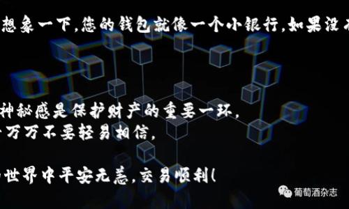 要在TPWallet中设置交易密码，请遵循以下步骤，这将确保您的交易安全。以下是详细的步骤说明：

步骤一：打开TPWallet应用
首先，确保您已经在手机上安装并打开TPWallet应用。如果您尚未下载，可以在应用商店中搜索TPWallet并进行下载。

步骤二：登录您的账户
在应用主界面，输入您的钱包账户相关信息以登录。确保您输入的信息是准确的，以免登录失败。

步骤三：进入设置菜单
登录后，您将看到主页面。在页面的右下角通常会有一个“设置”或者“个人中心”的图标，点击进入。

步骤四：找到安全设置选项
在设置菜单中，您需要寻找与安全相关的选项，例如“安全设置”或“交易密码设置”。这个选项的位置可能因版本不同而略有不同，仔细找找就能找到。

步骤五：设置交易密码
在交易密码设置中，系统会提示您输入两个相同的密码。请确保这个密码是您能够记住的，但同时也要足够复杂，以增加安全性。记得谁还没点小烦恼呢？设置复杂但又易于记忆的密码是个不小的挑战！

步骤六：确认密码
输入密码后，系统通常会要求您再输入一次以确认。确认无误后，点击“确认”或“保存”按钮。

步骤七：完成设置
当您完成上述步骤后，系统会提示您设置成功。恭喜！您现在已经成功设置了交易密码，您的交易将更加安全。

交易密码的重要性
设置交易密码不仅仅是为了增加账户的安全性，还是对自己投资的一种保护。想象一下，您的钱包就像一个小银行，如果没有密码，谁都可以来这里“提款”，那多可怕呀！

日常安全提示
1. 定期更换密码：为了更好地保护您的账户，建议您定期更改交易密码。
2. 不要与他人分享：无论多亲密的朋友，也请不要分享您的交易密码哦，保持神秘感是保护财产的重要一环。
3. 警惕钓鱼网站：如果收到邮件或短信，要求您提供密码，务必提高警惕，千千万万不要轻易相信。

通过以上步骤，您可以顺利地在TPWallet中设置交易密码。祝您在数字货币的世界中平安无恙，交易顺利！