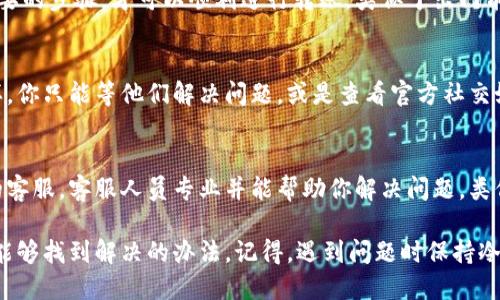 在使用TPWallet进行转账时，如果遇到无法转账的问题，可能是由多种原因引起的。接下来，我将详细分解可能的原因，以及你可以采取的解决方法。

1. 网络连接问题
首先，检查你的网络连接是否稳定。如果网络不稳定，转账请求可能无法成功发送。尝试切换Wi-Fi和移动数据，或者重新启动你的路由器。

2. 钱包地址错误
确保你输入的转账地址是正确的。一个错字或者多余的空格都有可能导致转账的失败。“小心驶得万年船”，在输入钱包地址时，一定要仔细核对！

3. 余额不足
确认你的TPWallet中是否有足够的余额来完成转账。如果余额不足，那么转账自然也无法进行。就像你去逛商场，如果银行账户里没钱，自然是无法结账的。

4. 手续费问题
转账往往需要支付一定的手续费。如果你的余额只有刚好够转账的金额，而没有覆盖手续费，那么转账也会失败。这就像你点了一份外卖，结果发现忘了带钱包，没法付钱！

5. 区块链网络拥堵
有时候，区块链网络本身可能出现拥堵，导致转账延迟或者失败。此时，你可能需要耐心等待，或者稍后再尝试转账。就像高峰期堵车一样，耐心等待总能见到曙光。

6. 钱包版本过旧
确保你的TPWallet已经更新到最新版本。老旧版本可能会导致兼容性问题，影响转账功能。就像你用久了的手机，如果系统不更新，很多应用也会出问题。

7. 针对特定币种的限制
某些特定币种可能在TPWallet中有交易限制，确保你所转账的币种没有受到限制。你可以查询TPWallet的官方公告或支持页面，获得最新的信息。有时候，了解规则才能更好地玩游戏。

8. 钱包的安全设置
如果你的TPWallet启用了两步验证或者其他安全措施，确保你完成了所有必要的步骤，才可以顺利进行转账。类似于出门前检查是否锁好门，先确保安全，后再进行其他活动。

9. 服务器问题
有时TPWallet的服务器可能会出现问题，导致用户无法进行转账。如果是这样，你只能等他们解决问题，或是查看官方社交媒体以获取最新动态，就像在朋友家聚会时，有种“等人先吃点零食”的难耐感。

10. 联系客服获取帮助
如果你尝试了以上所有方法，但仍然无法解决转账问题，不妨联系TPWallet的客服。客服人员专业并能帮助你解决问题，类似于查找迷路时的道路指引，能让你更快回到正轨。

总结来说，TPWallet转账不成功的原因多种多样，但我们通过逐个检查，往往能够找到解决的办法。记得，遇到问题时保持冷静，逐步排查，才能最终解决问题。希望你能顺利完成每一次的转账！