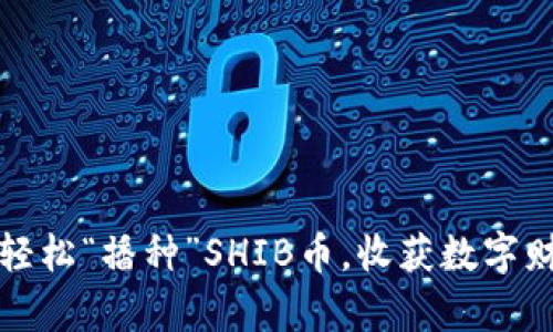 如何用TP钱包轻松“播种”SHIB币，收获数字财富的神奇旅程