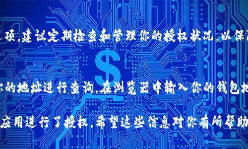 要查询在TP钱包中是否已经对某个合约或应用授权，你可以按照以下步骤进行操作：

步骤一：打开TP钱包
首先，确保你已经在手机中下载并安装了TP钱包应用。打开应用后，输入你的密码或使用生物识别技术（如指纹或面部识别）解锁钱包。

步骤二：进入资产界面
解锁后，你将进入主界面。点击屏幕底部的“资产”选项卡，以查看你的数字资产和相关信息。

步骤三：查找相关合约
在资产界面中，寻找你想要检查授权状态的代币或合约。有时候，这可能会在“代币”列表中，找到后点击该代币以获取更多信息。

步骤四：查看授权状态
在代币信息页面中，通常会有一个“授权”或“权限管理”的选项。点击该选项后，你将能看到与之相关的授权信息。在这里，你可以查看你是否授权给特定合约或应用程序。

步骤五：管理授权
如果你发现已经授权而不再需要，这里也会提供撤销授权的选项。建议定期检查和管理你的授权状况，以保障资产安全。

额外提示：使用区块链浏览器查询
除了在TP钱包应用内查询外，你也可以使用区块链浏览器对你的地址进行查询。在浏览器中输入你的钱包地址，可以查看到与该地址相关的所有交易记录以及授权情况。

以上步骤可以帮助你轻松查看是否在TP钱包中对某个合约或应用进行了授权。希望这些信息对你有所帮助！如果还有其他关于TP钱包的问题，欢迎继续提问！