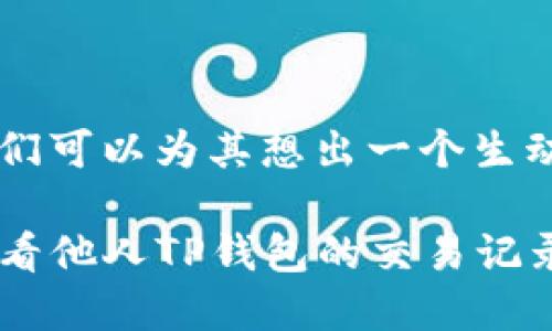 对于“币圈想看别人tpwallet交易记录”这个主题，我们可以为其想出一个生动有趣的，同时也为和用户体验考虑。这里是一个示例：

在数字货币的海洋中，如何像聪明的海豚一样踩浪查看他人TP钱包的交易记录？