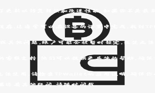 如果你在使用TPWallet时遇到问题，可能有多种原因导致无法正常使用。以下是一些常见的问题和解决方案：

### 1. 检查网络连接
确保你的设备已连接到互联网。TPWallet需要稳定的网络连接才能正常工作。如果网络连接不稳定，可能会导致应用无法加载或进行交易。

### 2. 更新应用
确保你的TPWallet应用是最新版本。开发者可能已经发布了更新以修复错误和改进性能。如果你不是最新版本，尝试在应用商店里更新。

### 3. 清除缓存
有时应用的缓存会导致问题。你可以尝试清除TPWallet的缓存。这通常可以在设备的设置中完成，找到TPWallet应用，选择清除缓存或数据选项，然后重新打开应用。

### 4. 检查账号状态
确保你的账户没有被封禁或暂停使用。有时，由于安全原因或其他问题，账户可能会被暂时锁定，致使无法交易。

### 5. 联系客服
如果以上步骤都没有解决问题，你可以尝试联系TPWallet的客服支持。他们可以提供更具体的帮助，确保你的账户和应用可以正常使用。

### 6. 安卓和iOS兼容性
如果你使用的是某些安卓设备，或者因版本原因导致应用无法使用，请检查TPWallet的应用说明，确保你的设备支持该应用。

希望这些建议能帮助你解决TPWallet无法使用的问题！如果还有其他疑问，请随时问我。