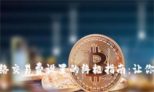 解决TPWallet网络交易费设置的终极指南：让你的交易如鱼得水!
