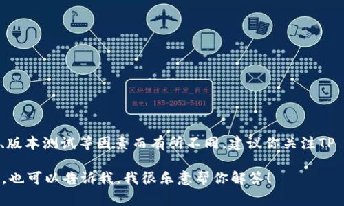 关于“tpwallet”何时能下载，具体的发布时间通常会因开发进度、版本测试等因素而有所不同。建议你关注TP Wallet的官方网站或官方社交媒体渠道获取最新的消息和动态。

如果你想了解更多关于TP Wallet的信息，例如它的功能、特点等，也可以告诉我，我很乐意帮你解答！