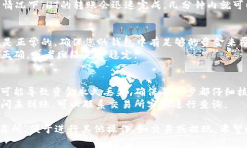 要将TPWallet中的HT（Huobi Token）转移到交易所，您可以按照以下步骤操作：

### 第一步：准备工作
1. **了解您的交易所**：确保您选择的交易所支持HT代币的充值。大多数主流交易所（如火币、币安等）都支持此代币。
2. **获取交易所的充值地址**：在交易所中登录您的账户，找到充值页面，然后选择HT币种，复制生成的充值地址。

### 第二步：访问TPWallet
1. **打开TPWallet应用**：确保您已经在设备上安装并打开TPWallet。
2. **找到HT资产**：在TPWallet的主界面上，浏览您的资产列表，找到并点击HT。

### 第三步：进行转账
1. **点击转账**：在HT详情页面，找到“转账”或“发送”选项。
2. **填写信息**：
   - **地址**：粘贴您在交易所复制的充值地址。
   - **金额**：输入您希望转账的HT数量。注意，要考虑到矿工费。
3. **确认信息**：仔细检查转账信息是否正确，特别是地址和金额。

### 第四步：提交转账
- 完成以上步骤后，点击确认或发送，TPWallet会提示您确认交易，确保所有信息无误后确认提交。

### 第五步：等待确认
- 转账提交后，您需要耐心等待区块链网络确认交易。通常情况下，HT的转账会迅速完成，几分钟内就可以在交易所看到。

### 常见问题
- **手续费**：TPWallet在转账时会收取一定的手续费，这是正常的，确保您的钱包中有足够的资金来覆盖这部分费用。
- **转账失败**：如果转账失败，请检查您输入的地址是否正确，或者网络是否稳定。

### 小贴士
- **小心地址**：区块链交易是不可逆的，任何地址错误都可能导致资金永久丢失，确保每一步都仔细核对。
- **及时检查**：转账完成后及时去交易所检查，如果长时间未到账，可以联系交易所客服进行查询。

通过上述步骤，您就可以将TPWallet中的HT顺利转移到交易所，便于进行其他操作，如交易或提现。希望这些信息对您有所帮助！如果您还有其他疑问，请随时提问。