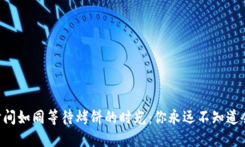 虚拟币提币时间如同等待烤饼的时光：你永远不知道会不会先焦了！