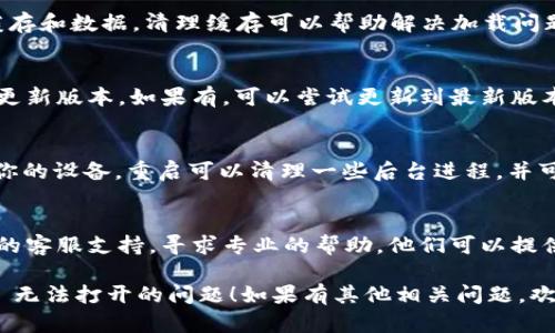 如果你遇到 tpwallet 无法打开的问题，可能是由于多种原因造成的。以下是一些可能的解决方案和排除故障的步骤：

检查网络连接
首先，确认你的设备是否连接到互联网。确保 Wi-Fi 或移动数据正常工作，尝试访问其他网站或应用程序，检查网络是否稳定。

重启应用程序
关闭 tpwallet 应用程序，然后重新启动它。有时因为程序长时间运行或后台进程出现问题，重新启动可以解决这些小故障。

清除缓存和数据
在设备设置中找到 tpwallet，尝试清除缓存和数据。清理缓存可以帮助解决加载问题，而重置数据可能需要你重新登录。

检查是否有更新
访问应用商店，查看是否有 tpwallet 的更新版本。如果有，可以尝试更新到最新版本，解决可能存在的兼容性问题。

设备重启
如果以上步骤都无法解决问题，尝试重启你的设备。重启可以清理一些后台进程，并可能解决软件冲突。

联系客服支持
如果问题持续存在，建议联系 tpwallet 的客服支持，寻求专业的帮助，他们可以提供更详细的解决方案和建议。

希望这些方法能够帮助你解决 tpwallet 无法打开的问题！如果有其他相关问题，欢迎随时咨询。