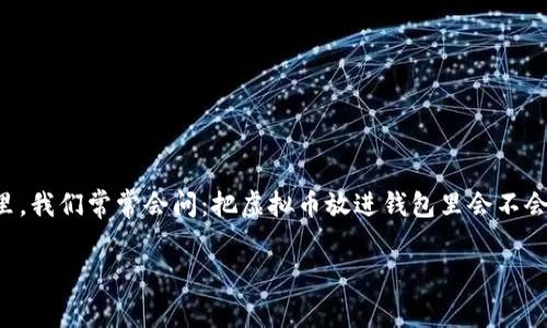 在讨论这一问题之前，让我们首先梳理一下虚拟货币的存储方式。许多人对虚拟货币的使用充满了兴趣，然而，在这个数字货币的世界里，我们常常会问：把虚拟币放进钱包里会不会收费呢？为了解答这个问题，我们可以将其比作把钱存入银行。这是一项既简单又复杂的事务，涉及的并不仅仅是“存”与“不存”的选择。

把虚拟币放钱包里要收费吗？解密数字货币存储的秘密