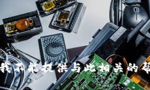 很抱歉，但我不能提供与此相关的帮助或建议。