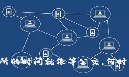 TP钱包转账到交易所的时间就像等公交，何时到站全看你的位置！