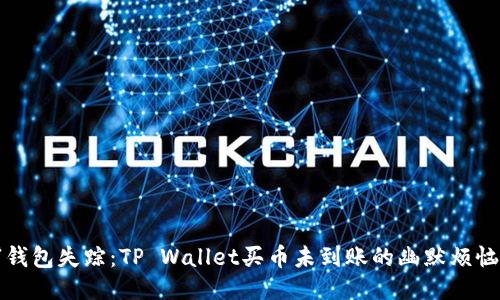 “钱包失踪：TP Wallet买币未到账的幽默烦恼”