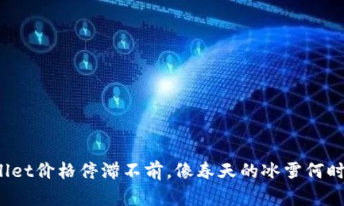TPWallet价格停滞不前，像春天的冰雪何时融化？