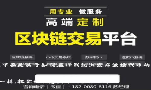 当然可以，下面是关于如何在TP钱包上发布波场代币的详细介绍：


像养宠物一样，把你的创意发布成波场代币