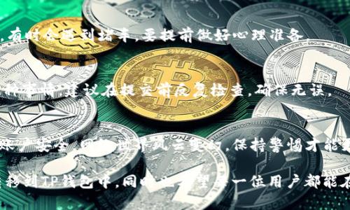 将EOS提币到TP钱包的过程其实就像是在寻找一个隐秘的宝藏，只要你按部就班，肯定能成功。下面我为你详细说明这个过程，希望能够帮助你顺利完成提币操作。

第一步：准备工作
在我们正式开始之前，确保你已经完成了以下准备工作：
ul
    li确保你已经在交易所（如币安、火币等）上拥有了EOS资产。/li
    li确保你已经在TP钱包中创建了EOS钱包并获得了钱包地址。/li
    li在交易所的账户中确保完成了身份验证，这样才可以进行提币。/li
/ul

第二步：提币流程
准备工作完成后，我们可以开始提币流程了。这个过程可以分为几个简单的步骤，就像在过一个“迷宫”，只要找到正确的路径，就能够成功走出。

h41. 登录交易所账户/h4
首先，打开你选择的交易所，输入你的账户信息登录。谁还没点小烦恼呢？这时候你可能会有点紧张，放松心情，慢慢来就好。

h42. 找到提币选项/h4
登录后，通常在“资金”或“资产”选项中，可以找到“提币”或者“提现”的选项。就像是在超市里找宝藏商品，只要你细心，肯定能找到的。

h43. 选择EOS并输入金额/h4
在提币列表中，找到EOS，点击进入。如果你想提取的金额大于钱包的最低提取额度，你就可以输入想要提取的数额。记得根据市场情况合理选择金额，毕竟“多了不值，少了心疼”。

h44. 输入TP钱包地址/h4
在提币过程中，你需要输入TP钱包的地址。一定要仔细检查，确认无误，确保是正确的地址。虽然是小细节，但错误的地址就像把宝藏藏错了地方，最后只能干着急。

h45. 输入交易密码和验证码/h4
为了交易的安全性，交易所会要求你输入交易密码和收到的验证码。记得保持手机畅通，以便及时接收验证码。这个时候的你，可能会感到紧张，想象一下自己正在进行一场刺激的冒险，有些紧张但也充满期待。

h46. 提交申请/h4
完成以上步骤后，点击提交申请，等待交易所处理。这一步就像是把你的信封投进邮筒，接下来只需要耐心等待宝藏的到来。

第三步：确认到账
提币申请提交后，可能需要一定时间来处理，通常在几分钟到几个小时之间。你可以去TP钱包中查看到账情况，确认是否成功。

第四步：如遇问题怎么办
在提币过程中，如果遇到问题，比如提币未到账、地址错误等，不要慌张，保持冷静。通常交易所会提供客服支持，你可以通过在线客服、邮件或电话联系他们，寻求帮助。记住，有问题才有出路，积极应对总是没错的。

总结
将EOS提币到TP钱包的整个过程，就像是一次寻宝之旅，只要你耐心细致，便能够成功。希望通过这份指南，能够帮助你更好地进行提币操作，捕捉那个金光闪闪的宝藏。如果你在操作过程中还有其他疑问，欢迎随时咨询，我将乐于助你一臂之力！

常见问题解答
在进行EOS提币到TP钱包时，许多人可能会有一些疑问，这里我总结了一些常见问题，帮助你更好地理解整个过程。

h41. 提币手续费大概是多少？/h4
每个交易所的提币手续费都是不一样的，这就像是每家餐馆的菜单都有各自的价格。你可以在交易所的官方网站上找到相关信息。

h42. 提币后多久可以到账？/h4
一般情况下，如果网络拥堵，提币可能会稍有延迟，可以在TP钱包中查看交易状态。就像坐公共交通，有时会遇到堵车，要提前做好心理准备。

h43. 输错地址怎么办？/h4
如果不小心输错了钱包地址，意味着你的EOS可能会投向“空中”，这是非常不幸的情况。为了避免这种事情，建议在提交前反复检查，确保无误。

h44. 如何确保交易安全？/h4
确保在提币时使用安全的网络连接，避免在公共场合进行操作。若有必要，使用二次验证功能，提升账户安全。网络世界风云变幻，保持警惕才能更好地保护自己的资产。

总的来说，提币过程其实并没有想象中那么复杂，只需按照步骤操作，就可以将你的EOS资产安全转移到TP钱包中。同时也希望每一位用户都能在这过程中获得顺利的体验。