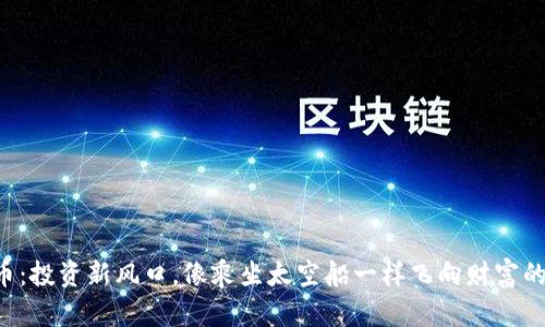 CCR虚拟币：投资新风口，像乘坐太空船一样飞向财富的星际之旅