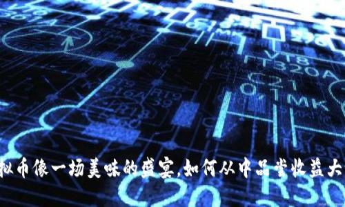 虚拟币像一场美味的盛宴，如何从中品尝收益大餐?
