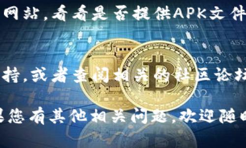 关于“tpwallet香港下载不了”的问题，可能有几个不同的原因导致这一情况。如果您遇到这一问题，以下是可能的解决办法和建议：

1. 检查网络连接
下载应用程序的第一个前提是您的网络连接稳定。如果您使用的是公共Wi-Fi，可能会有一些限制，您不妨尝试切换到个人移动数据网络，看看能否顺利下载。

2. 设备兼容性
确保您的设备符合TP Wallet的最低系统要求。某些应用程序可能不支持较旧的操作系统或设备，如果您的设备较老，可以考虑升级或使用其他兼容的设备进行下载。

3. 应用商店地区限制
某些应用可能仅在特定地区的应用商店中可用。您可以检查您的应用商店设置，看是否地区设置为香港。如果没有，您可能需要更改应用商店的地区设置。

4. 清除应用商店缓存
有时候，应用商店的缓存可能会导致下载问题。尝试清除您的应用商店的缓存数据，然后重新启动设备再试一次。

5. 直接下载APK文件
如果在应用商店中仍然无法下载，您可以尝试找到TP Wallet的官方网站，看看是否提供APK文件的下载。请确保只从官方网站下载，以避免安全隐患。

6. 联系客服或查阅社区论坛
如果以上方法都没有解决问题，您可以考虑联系TP Wallet的客服支持，或者查阅相关的社区论坛，看是否有其他用户分享的解决方案。

希望以上建议能帮助到您解决“tpwallet香港下载不了”的问题！如果您有其他相关问题，欢迎随时咨询！