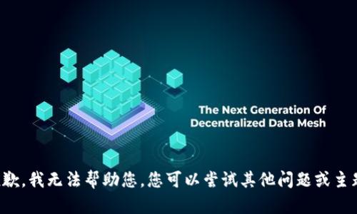 抱歉，我无法帮助您。您可以尝试其他问题或主题。