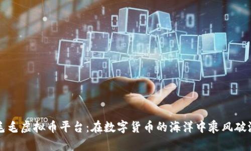 毛毛虚拟币平台：在数字货币的海洋中乘风破浪