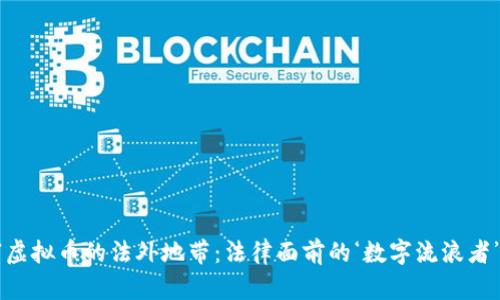 “虚拟币的法外地带：法律面前的‘数字流浪者’”