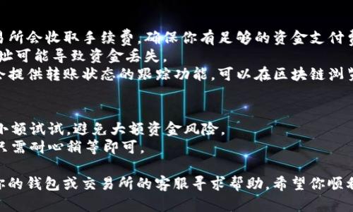 将U转账到TPWallet涉及几个步骤，以下是一个简单的指南：

### 第一步：准备工作
确保你拥有以下信息：
- **TPWallet账户**：你需要在TPWallet上创建一个帐户并登录。
- **USDT或U钱包地址**：获取TPWallet中你想要接收U的地址。

### 第二步：登录你的U钱包
- 登录到你持有U的交易所或钱包，确保你的U资产在可用状态。

### 第三步：提取资金
1. **找到提取或转账选项**：在你的U钱包页面，通常会有一个“提取”或“转账”的按钮。
2. **输入TPWallet地址**：在提取页面，输入你从TPWallet获取的地址。
3. **输入转账金额**：输入你想要转账的U金额，还要注意是否有最小提现限制。
4. **确认交易信息**：仔细检查你输入的信息，包括地址和金额。确保没有错误，因为一旦转账完成，资金通常是不可撤回的。

### 第四步：完成转账
- **确认按钮**：点击确认或发送按钮，完成转账请求。
- **等待区块链确认**：转账会在区块链上经过处理，视网络拥塞情况，可能需要几分钟到几个小时不等。

### 第五步：查看TPWallet账户
- 登录到你的TPWallet账户，检查你的余额。一般情况下，资金会在完成确认后立即显示。

### 注意事项
- **确认手续费**：在提取U时，务必注意交易所会收取手续费，确保你有足够的资金支付费用。
- **核对地址**：确保转账地址正确，错位地址可能导致资金丢失。
- **检查交易状态**：大部分钱包和交易所会提供转账状态的跟踪功能，可以在区块链浏览器中查看你的交易状态。

### 额外提示
- 如果你是第一次进行这类操作，建议先转小额试试，避免大额资金风险。
- 有时候网络拥堵可能导致转账延迟，这时只需耐心稍等即可。

如果在转账过程中遇到任何问题，可以联系你的钱包或交易所的客服寻求帮助。希望你顺利把U转到TPWallet上，享受数字货币的便利！